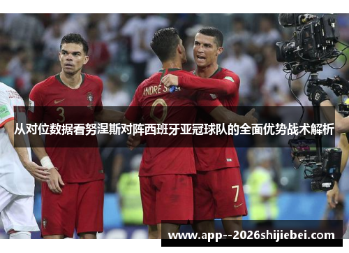从对位数据看努涅斯对阵西班牙亚冠球队的全面优势战术解析 从对位数据看努涅斯对阵西班牙亚冠球队的全面优势战术解析