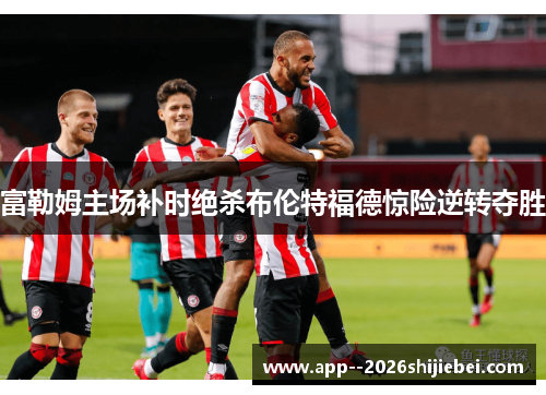 富勒姆主场补时绝杀布伦特福德惊险逆转夺胜