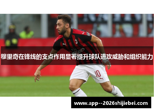 穆里奇在锋线的支点作用显著提升球队进攻威胁和组织能力
