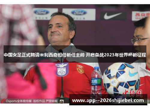 中国女足正式聘请米利西奇担任新任主帅 开启备战2023年世界杯新征程 中国女足正式聘请米利西奇担任新任主帅 开启备战2023年世界杯新征程