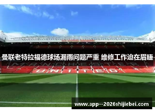 曼联老特拉福德球场漏雨问题严重 维修工作迫在眉睫