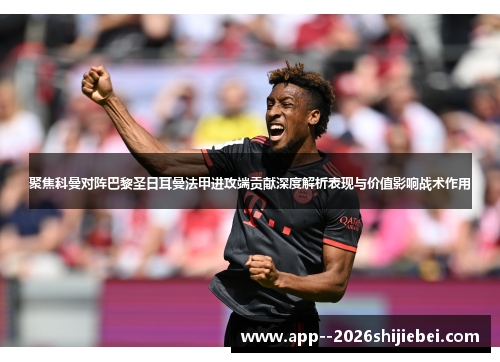 聚焦科曼对阵巴黎圣日耳曼法甲进攻端贡献深度解析表现与价值影响战术作用