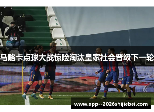 马略卡点球大战惊险淘汰皇家社会晋级下一轮
