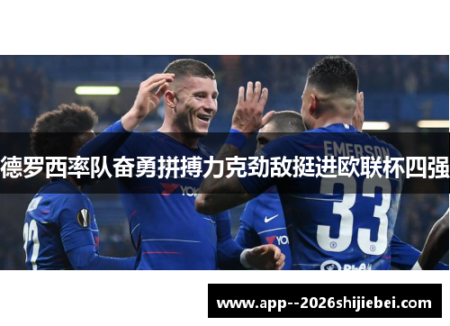 德罗西率队奋勇拼搏力克劲敌挺进欧联杯四强