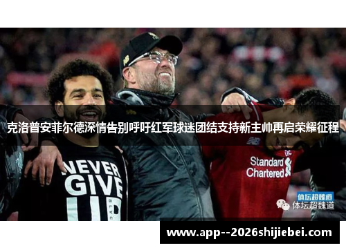 克洛普安菲尔德深情告别呼吁红军球迷团结支持新主帅再启荣耀征程