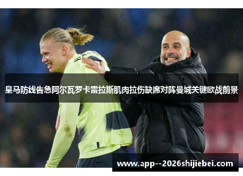 皇马防线告急阿尔瓦罗卡雷拉斯肌肉拉伤缺席对阵曼城关键欧战前景
